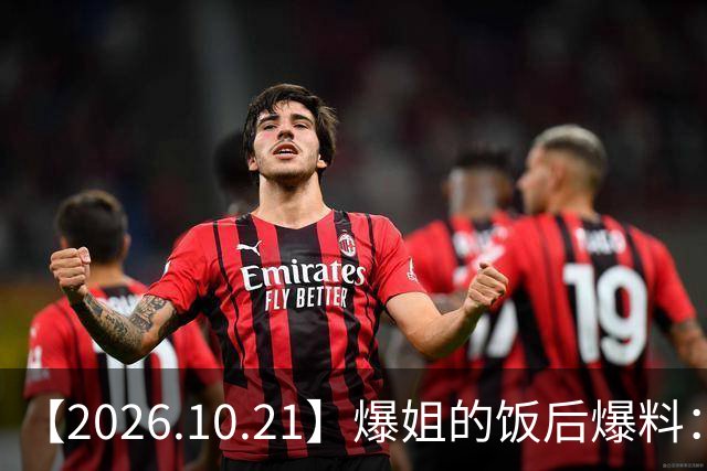 【2026.10.21】爆姐的饭后爆料：生命不止，爆料不息！