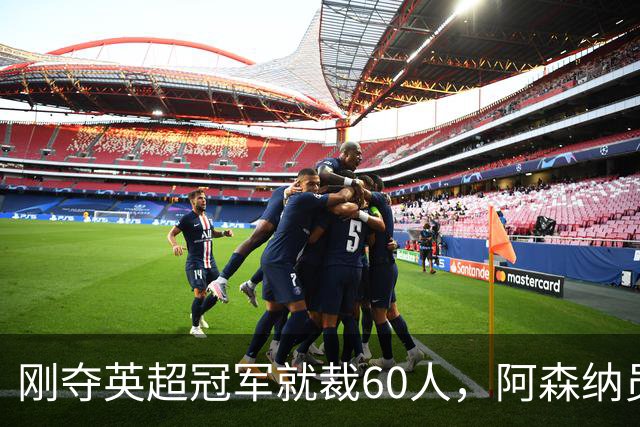 刚夺英超冠军就裁60人，阿森纳员工不解