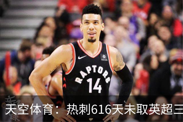 天空体育：热刺616天未取英超三连胜，德泽尔比周末冲纪录