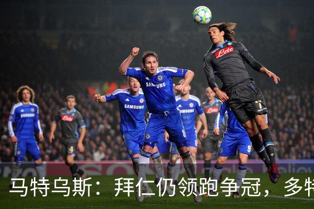 马特乌斯：拜仁仍领跑争冠，多特蒙德陷危机