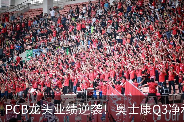 PCB龙头业绩逆袭！奥士康Q3净利暴增329%，股价年内涨了九成